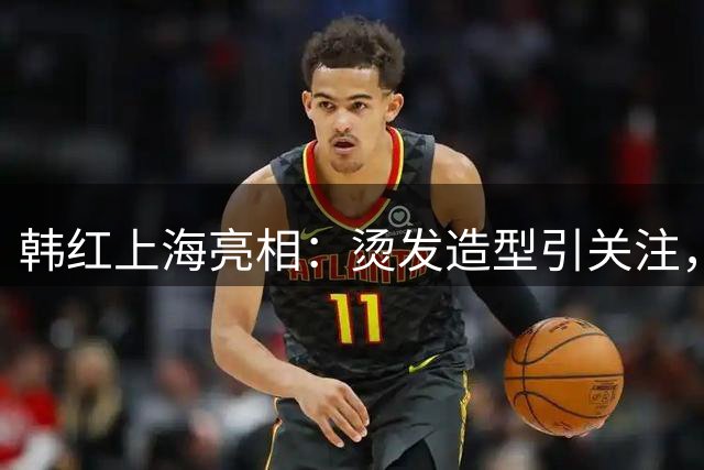 韩红上海亮相：烫发造型引关注，状态轻松自如